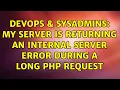 DevOps SysAdmins My server is returning an Internal Server Error during a long PHP request