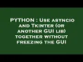 PYTHON Use asyncio and Tkinter or another GUI lib together without freezing the GUI