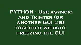PYTHON Use asyncio and Tkinter or another GUI lib together without freezing the GUI