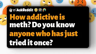 How addictive is meth Do you know anyone who has just tried it once