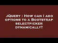 jQuery How can I add options to a Bootstrap selectpicker dynamically
