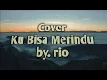 Download Lagu Ku Bisa Merindu - Biangindas | cover - rio (video lirik)