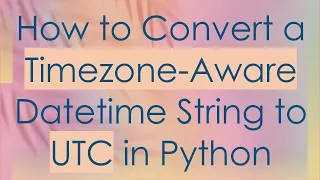 How to Convert a Timezone-Aware Datetime String to UTC in Python