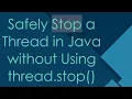Safely Stop a Thread in Java without Using thread stop