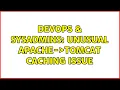DevOps SysAdmins Unusual Apache- Tomcat caching issue 2 Solutions