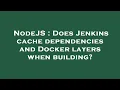 NodeJS Does Jenkins cache dependencies and Docker layers when building