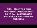 SQL How to print postgres table output so it can distinguish between empty string and null