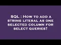 SQL How to add a string literal as one selected column for select queries