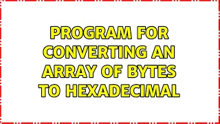 Program for converting an array of bytes to hexadecimal 2 Solutions