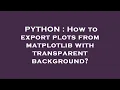 PYTHON How to export plots from matplotlib with transparent background