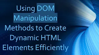 Using DOM Manipulation Methods to Create Dynamic HTML Elements Efficiently