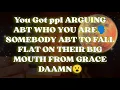 You Got ppl ARGUING ABT WHO YOU ARE🗣️ SOMEBODY ABT TO FALL FLAT ON THEIR BIG MOUTH FROM GRACE DAAMN😮