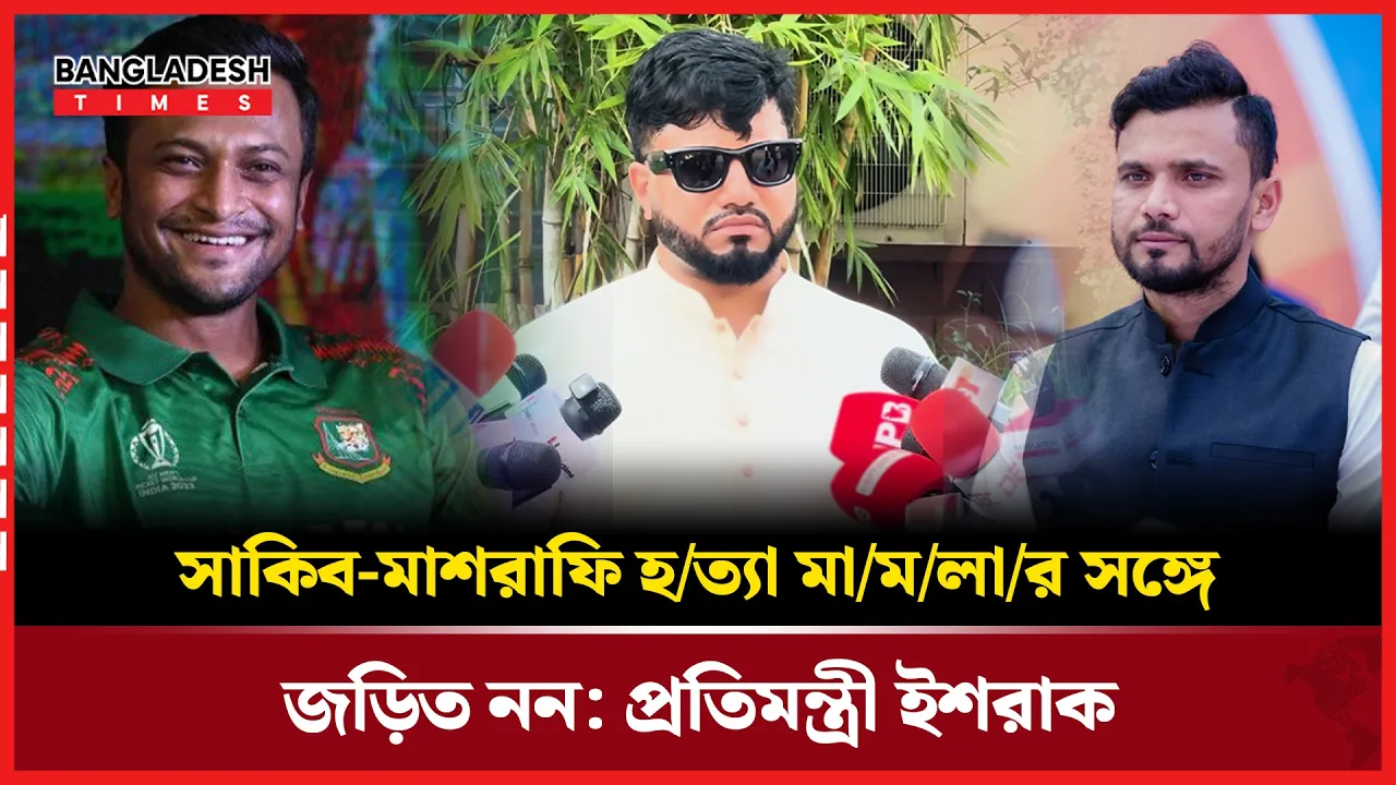 সাকিব-মাশরাফি হত্যা মামলার সঙ্গে জড়িত নন: প্রতিমন্ত্রী ইশরাক
