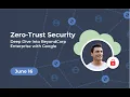 Zero Trust Security Deep Dive into BeyondCorp Enterprise with Google