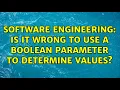 Software Engineering Is it wrong to use a boolean parameter to determine values 13 Solutions