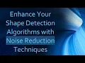 Enhance Your Shape Detection Algorithms with Noise Reduction Techniques
