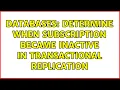 Databases Determine when subscription became inactive in transactional replication 2 Solutions