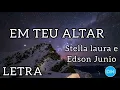EM TEU ALTAR com letra | STELLA LAURA ft. EDSON JUNIO