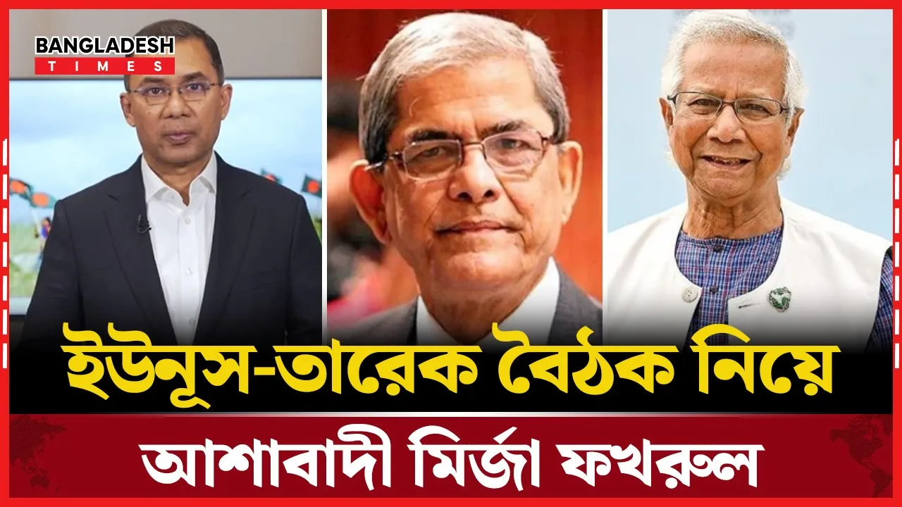 ইউনূস-তারেক বৈঠক এই মুহূর্তে রাজনীতির প্রধান ইভেন্ট : ফখরুল