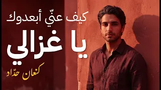                                       يا غزالي كيف عني أبعدوك دندنها