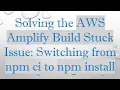 Solving the AWS Amplify Build Stuck Issue Switching from npm ci to npm install