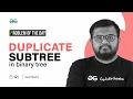 GFG POTD 2023 Duplicate Subtree in Binary Tree Problem of the Day GeeksforGeeks
