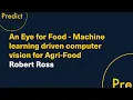 An Eye for Food - Machine learning driven computer vision for Agri-Food Robert Ross