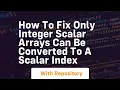 how to fix only integer scalar arrays can be converted to a scalar index