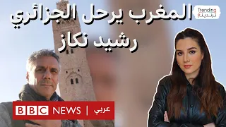 المغرب يرحل المليونير والمرشح الرئاسي الجزائري السابق رشيد نكاز لنشره فيديو من مراكش ا عتبر  مسيئا  دندنها