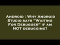 Android Why Android Studio says Waiting For Debugger if am NOT debugging