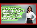 Can Python Missing Value Imputation Impact Your Analysis - Python Code School