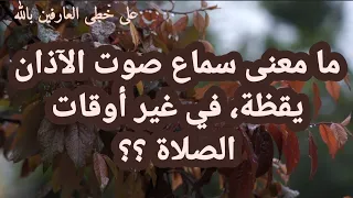 ما معنى سماع صوت الآذان يقظة خارج أوقات الصلاة  ما معنى سماع صوت الآذان يقظة خارج أوقات الصلاة