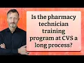 Is the pharmacy technician training program at CVS a long process