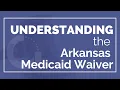 Understanding the Arkansas Medicaid Waiver