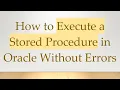 How to Execute a Stored Procedure in Oracle Without Errors