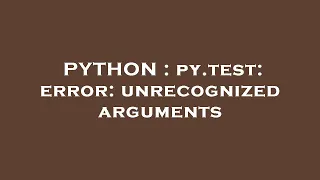 PYTHON py test error unrecognized arguments