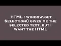 HTML window getSelection gives me the selected text but I want the HTML