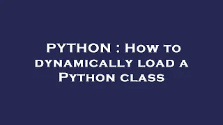 PYTHON How to dynamically load a Python class
