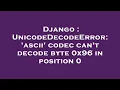 Django UnicodeDecodeError ascii codec can t decode byte 0x96 in position 0