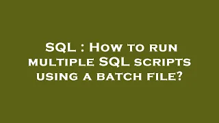 SQL How to run multiple SQL scripts using a batch file