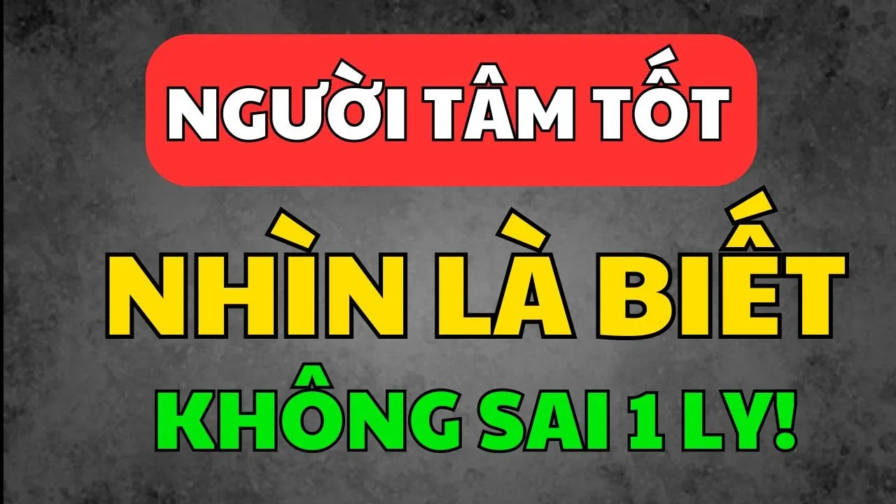 Outline Video Nhìn 6 Điều Là Biết Ngay Người Có Tâm Tốt – Cổ Nhân Dạy Không Sai Một Ly! | Tâm Tịnh Trí Sáng