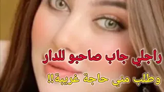 راجلي جاب صاحبو للدار وطلب مني حوايج غريبة 