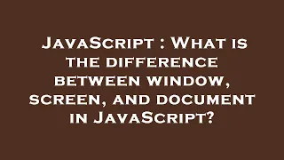 JavaScript What is the difference between window screen and document in JavaScript