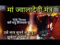 Download Lagu Maa Jwala Devi Mantra मां ज्वालादेवी मंत्र  108 बार , सर्व शत्रु विनाशनी