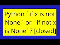 Python if x is not None or if not x is None closed