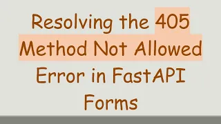 Resolving the 405 Method Not Allowed Error in FastAPI Forms