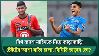 বিগ ব্যাশে নাহিদকে নিয়ে কাড়াকাড়ি; টেইটের আশা সত্যি হলো, বিসিবি ছাড়বে তো? | Nahid Rana | Big Bash