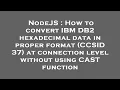 NodeJS How to convert IBM DB2 hexadecimal data in proper format CCSID 37 at connection level wit