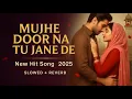Lagu Mujhe Door Na Jane De (Emotional Love Song) | Lofi Sufi Reverb