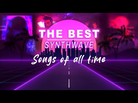 The Best Synthwave Songs of All Time (SYNTHWAVE MIX)